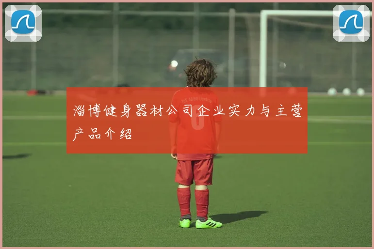 淄博健身器材公司企业实力与主营产品介绍