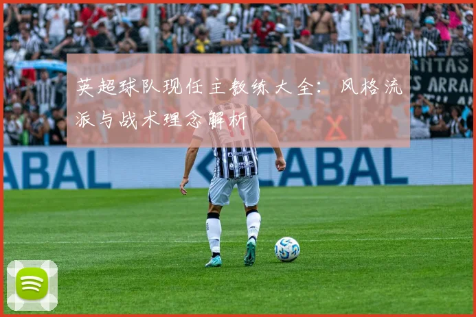 英超球队现任主教练大全：风格流派与战术理念解析