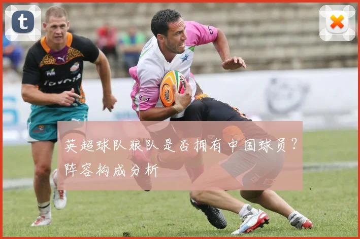 英超球队狼队是否拥有中国球员？阵容构成分析