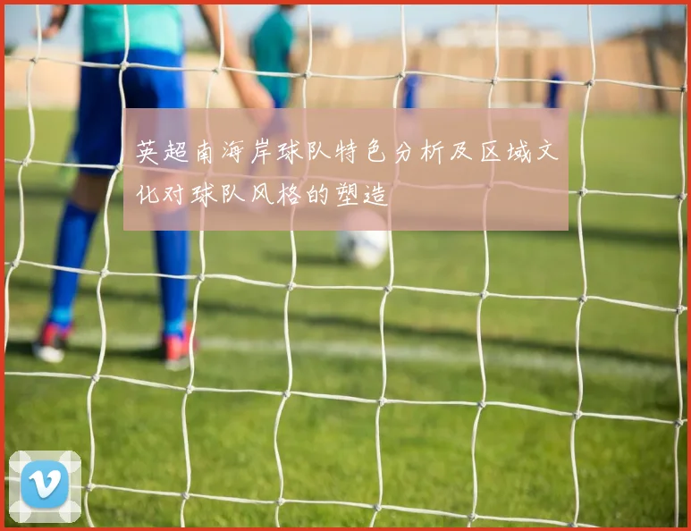 英超南海岸球队特色分析及区域文化对球队风格的塑造
